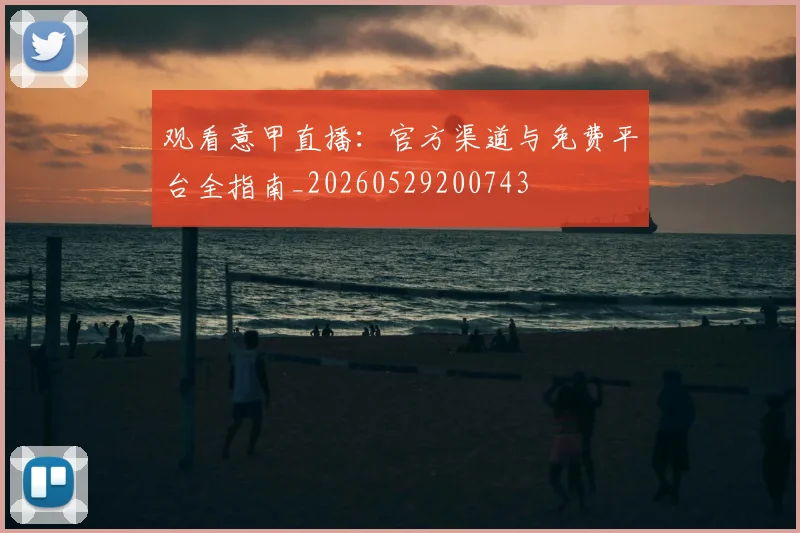 观看意甲直播:官方渠道与免费平台全指南_20260529200743