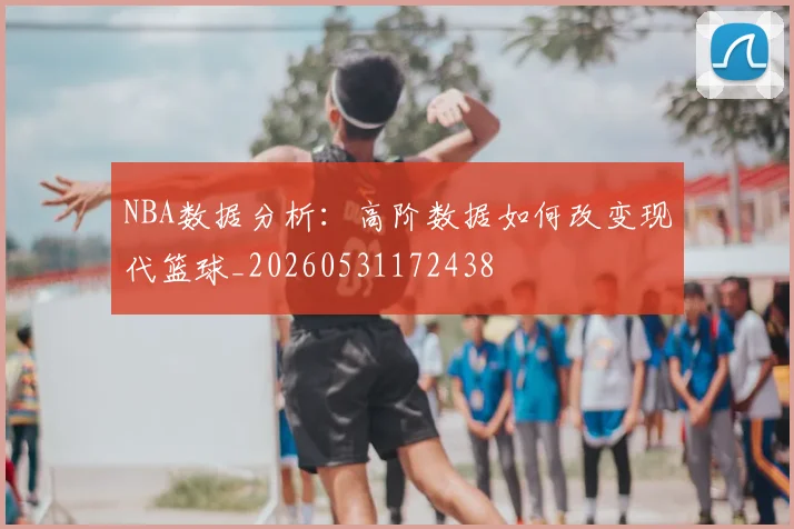NBA数据分析:高阶数据如何改变现代篮球_20260531172438