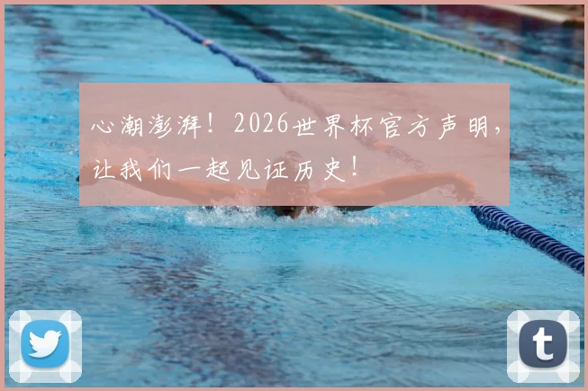 心潮澎湃！2026世界杯官方声明，让我们一起见证历史！