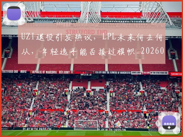 UZI退役引发热议,LPL未来何去何从,年轻选手能否接过旗帜_20260530143804