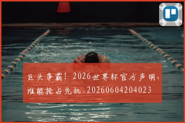 巨头争霸!2026世界杯官方声明,谁能抢占先机_20260604204023