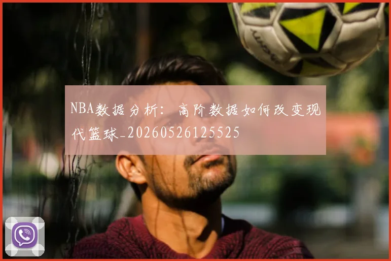 NBA数据分析：高阶数据如何改变现代篮球_20260526125525