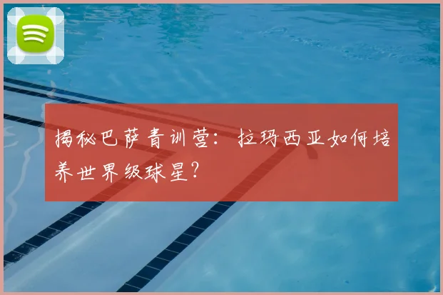 揭秘巴萨青训营:拉玛西亚如何培养世界级球星?