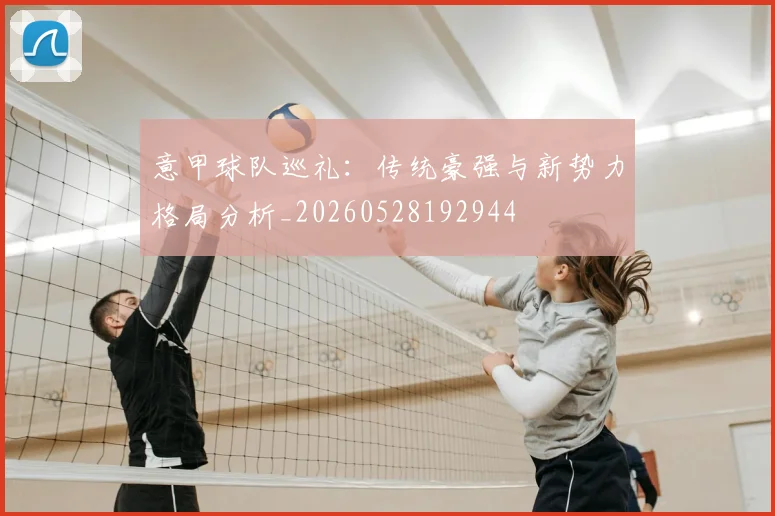 意甲球队巡礼：传统豪强与新势力格局分析_20260528192944