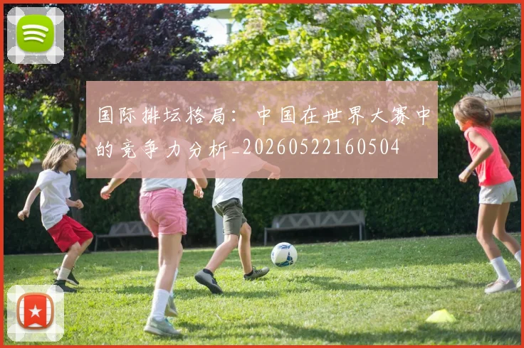 国际排坛格局：中国在世界大赛中的竞争力分析_20260522160504
