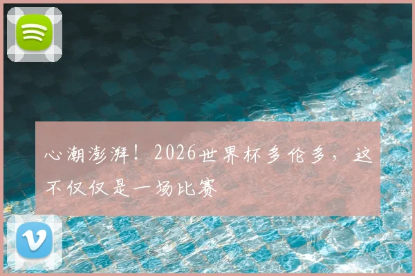心潮澎湃！2026世界杯多伦多，这不仅仅是一场比赛