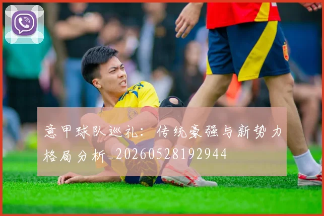 意甲球队巡礼:传统豪强与新势力格局分析_20260528192944