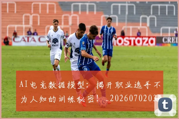 AI电竞数据模型：揭开职业选手不为人知的训练秘密！_20260702034727