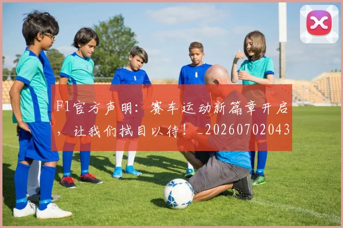 F1官方声明:赛车运动新篇章开启,让我们拭目以待!_20260702043205