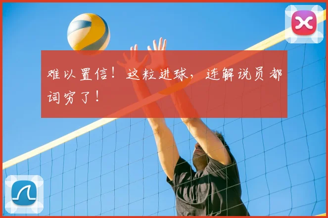 难以置信！这粒进球，连解说员都词穷了！