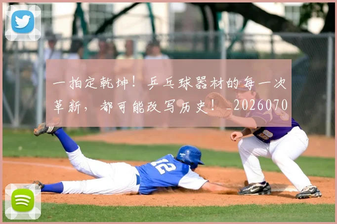一拍定乾坤!乒乓球器材的每一次革新,都可能改写历史!_20260702173649