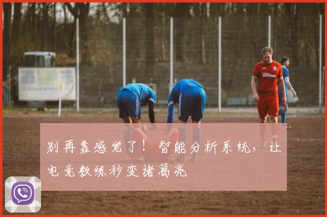 别再靠感觉了!智能分析系统,让电竞教练秒变诸葛亮