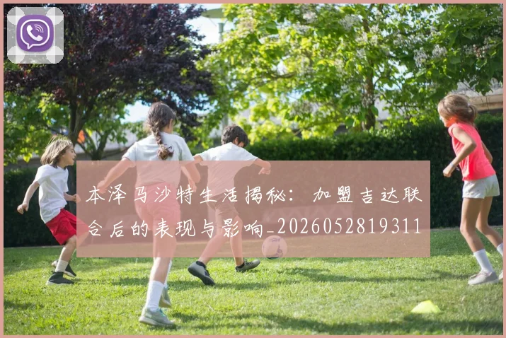 本泽马沙特生活揭秘：加盟吉达联合后的表现与影响_20260528193118
