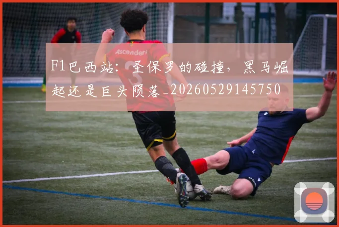 F1巴西站：圣保罗的碰撞，黑马崛起还是巨头陨落_20260529145750