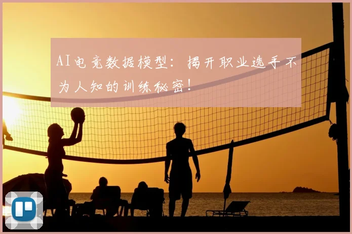 AI电竞数据模型：揭开职业选手不为人知的训练秘密！