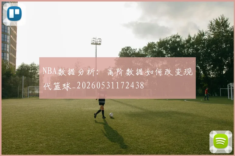 NBA数据分析：高阶数据如何改变现代篮球_20260531172438
