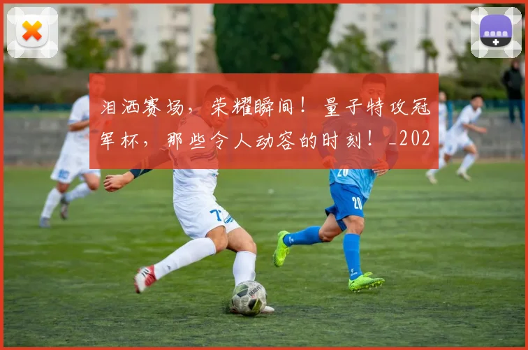 泪洒赛场，荣耀瞬间！量子特攻冠军杯，那些令人动容的时刻！_20260606145903