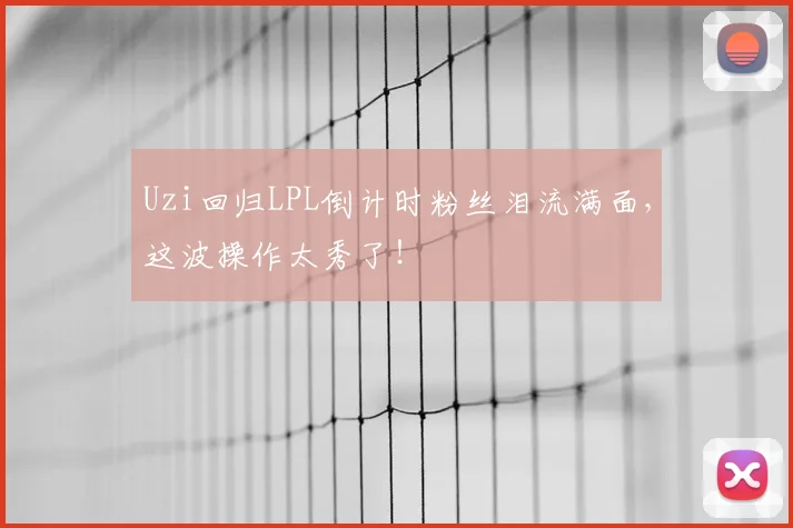 Uzi回归LPL倒计时粉丝泪流满面,这波操作太秀了!